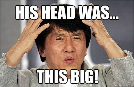 his head was...
 this big!  - his head was...
 this big!   EPIC JACKIE CHAN