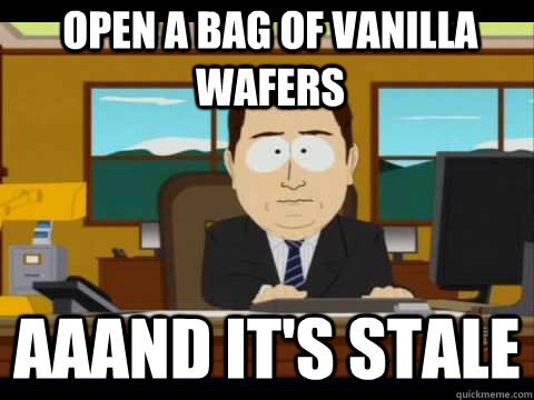 Open a bag of vanilla wafers Aaand It's Stale  And its gone