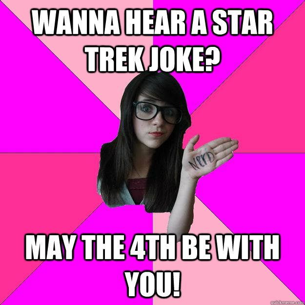 Wanna hear a Star Trek joke? May the 4th be with you!  Idiot Nerd Girl