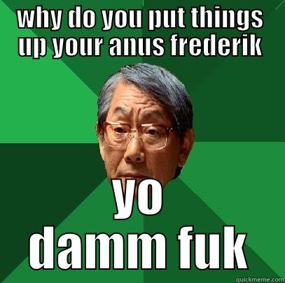 WHY DO YOU PUT THINGS UP YOUR ANUS FREDERIK YO DAMM FUK High Expectations Asian Father