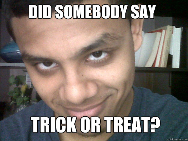 Did somebody say Trick or treat?  