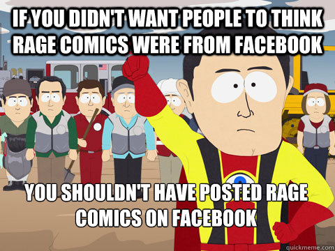 If you didn't want people to think rage comics were from facebook you shouldn't have posted rage comics on facebook  Captain Hindsight