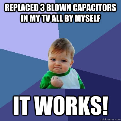 replaced 3 blown capacitors in my TV all by myself it works! - replaced 3 blown capacitors in my TV all by myself it works!  Success Kid