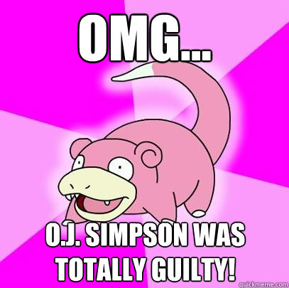 OMG... O.J. Simpson was totally guilty!  Slowpoke