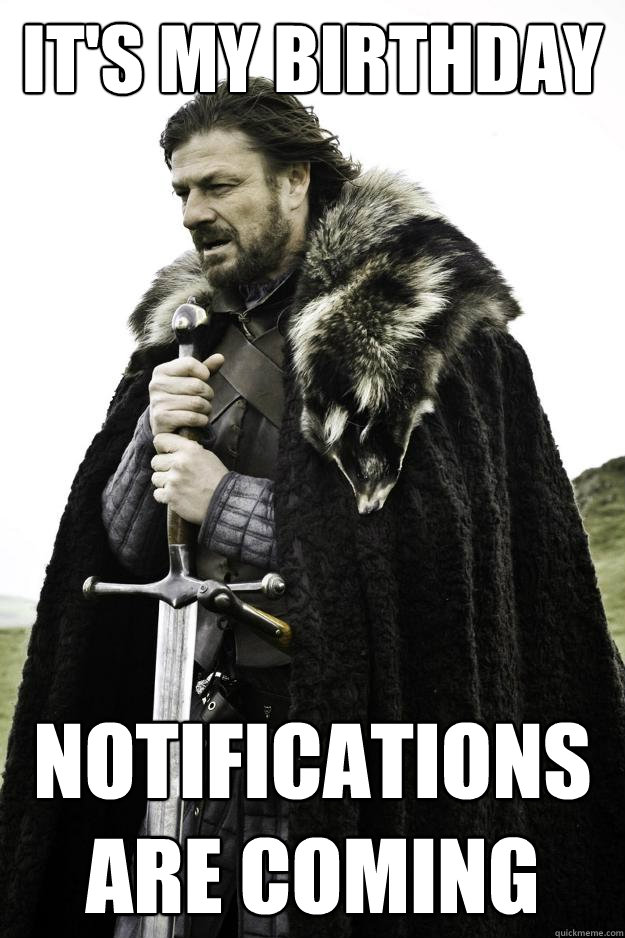 It's my birthday Notifications are coming - It's my birthday Notifications are coming  Winter is coming