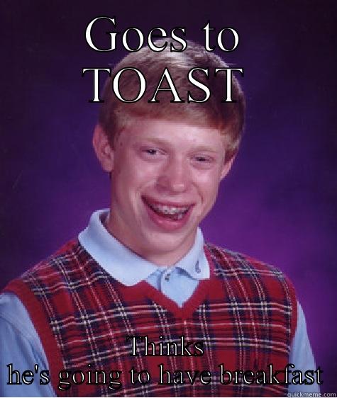 GOES TO TOAST THINKS HE'S GOING TO HAVE BREAKFAST Bad Luck Brian