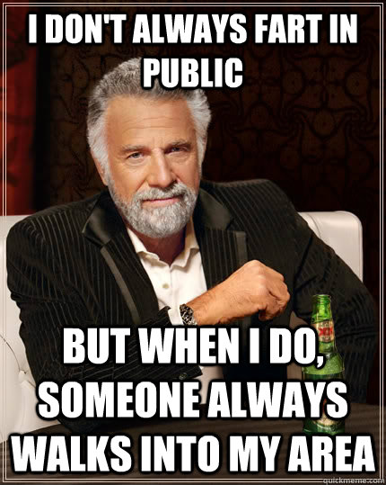 I don't always fart in public but when I do, someone always walks into my area  The Most Interesting Man In The World