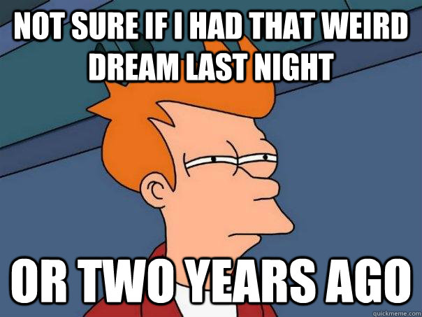 Not sure if I had that weird dream last night Or two years ago  Futurama Fry