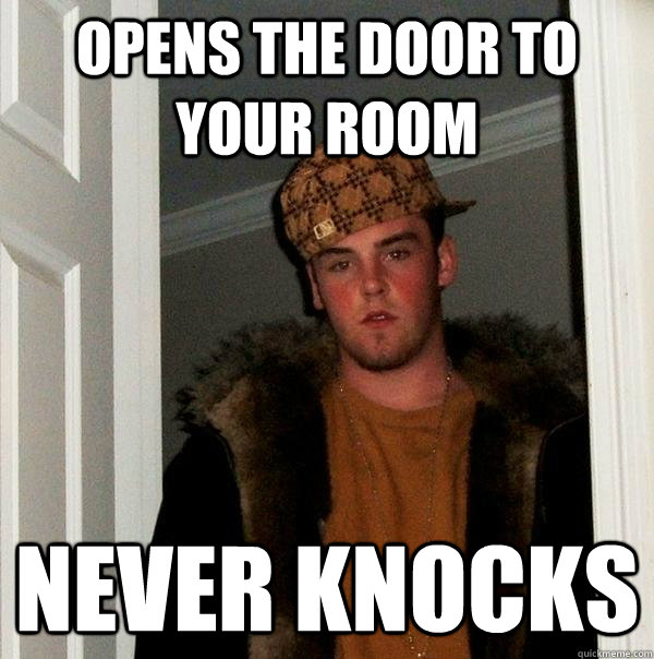 Opens the door to your room never knocks - Opens the door to your room never knocks  Scumbag Steve