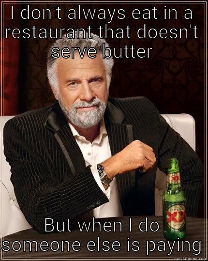 Real butter - I DON'T ALWAYS EAT IN A RESTAURANT THAT DOESN'T SERVE BUTTER BUT WHEN I DO SOMEONE ELSE IS PAYING The Most Interesting Man In The World