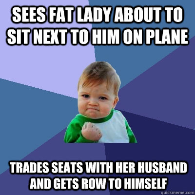 Sees fat lady about to sit next to him on plane Trades seats with her husband and gets row to himself  Success Kid