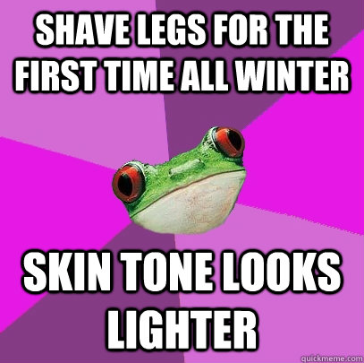 Shave legs for the first time all winter skin tone looks lighter - Shave legs for the first time all winter skin tone looks lighter  Foul Bachelorette Frog