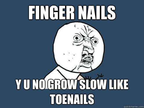 Finger Nails y u no grow slow like toenails - Finger Nails y u no grow slow like toenails  Y U No