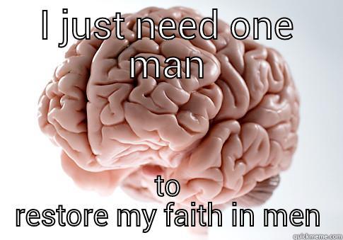 I JUST NEED ONE MAN TO RESTORE MY FAITH IN MEN Scumbag Brain