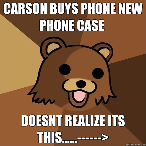 CARSON BUYS PHONE NEW PHONE CASE  DOESNT REALIZE ITS THIS......------>  Pedobear