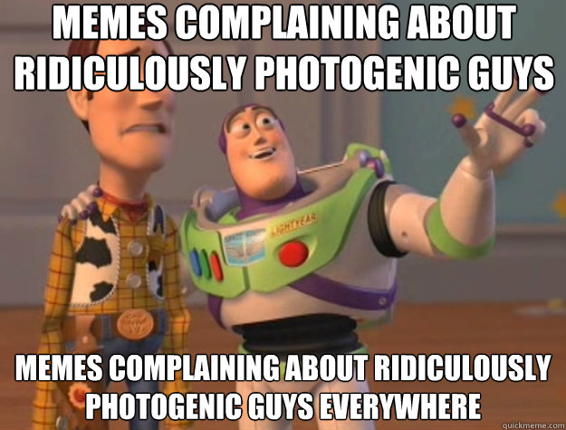 Memes Complaining about Ridiculously Photogenic Guys Memes Complaining about Ridiculously Photogenic Guys everywhere - Memes Complaining about Ridiculously Photogenic Guys Memes Complaining about Ridiculously Photogenic Guys everywhere  Toy Story