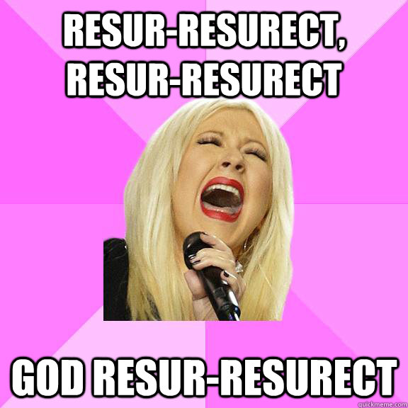 resur-resurect, resur-resurect god resur-resurect  Wrong Lyrics Christina