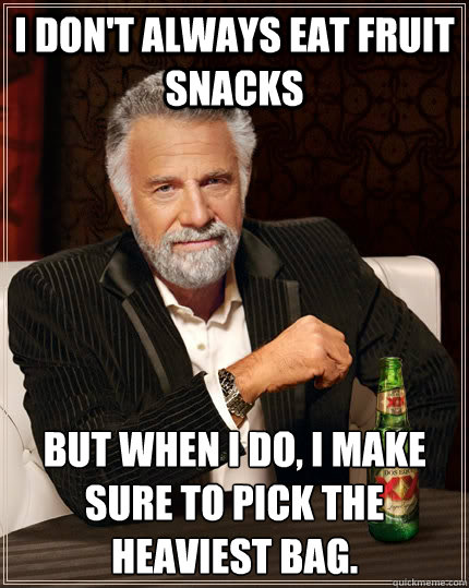 I don't always eat fruit snacks but when I do, i make sure to pick the heaviest bag. - I don't always eat fruit snacks but when I do, i make sure to pick the heaviest bag.  The Most Interesting Man In The World