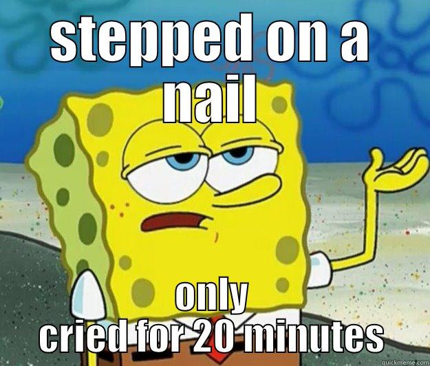 STEPPED ON A NAIL ONLY CRIED FOR 20 MINUTES Tough Spongebob