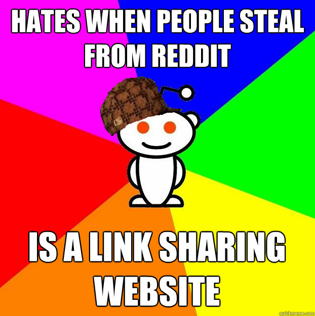 Hates when people steal from reddit IS a link sharing website  Scumbag Redditor