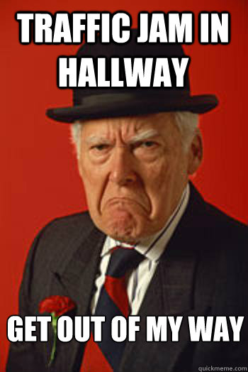 TRAFFIC JAM IN HALLWAY  GET OUT OF MY WAY  Pissed old guy