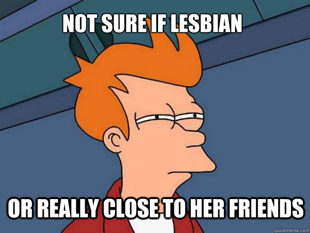 not sure if lesbian or really close to her friends  Futurama Fry