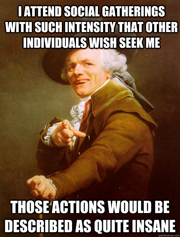 I Attend Social Gatherings With Such Intensity That Other Individuals Wish Seek Me  Those Actions Would Be Described As Quite Insane  Joseph Ducreux