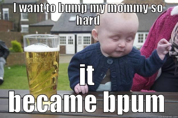 I WANT TO BUMP MY MOMMY SO HARD IT BECAME BPUM drunk baby