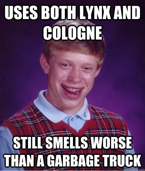 Uses both lynx and cologne still smells worse than a garbage truck  Bad Luck Brian