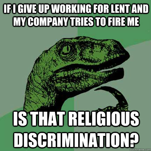 If I give up working for lent and my company tries to fire me Is that religious discrimination?  Philosoraptor