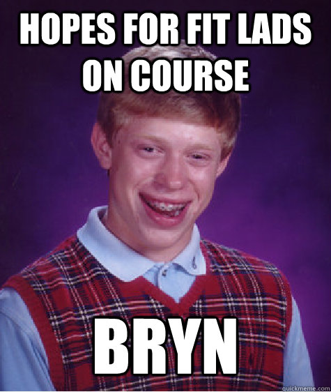 hopes for fit lads on course bryn  Bad Luck Brian