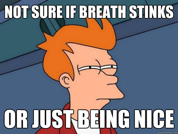 Not sure if breath stinks Or just being nice - Not sure if breath stinks Or just being nice  Futurama Fry