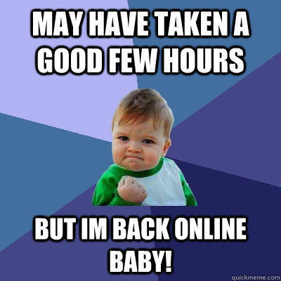 May have taken a good few hours but im back online baby! - May have taken a good few hours but im back online baby!  Success Kid