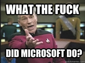 What the fuck did microsoft do?  Annoyed Picard