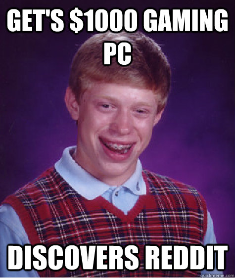 Get's $1000 gaming pc discovers reddit  Bad Luck Brian