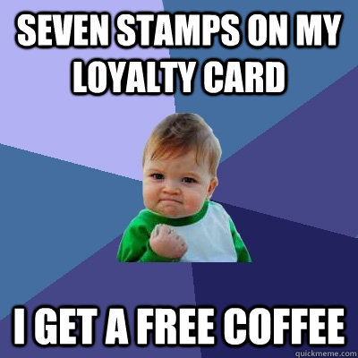 seven stamps on my loyalty card I get a free coffee  Success Kid