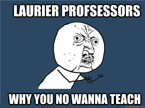 Laurier Profsessors Why you no wanna teach  Why you no