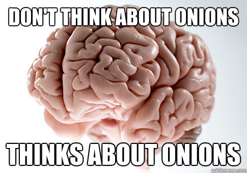 Don't think about onions thinks about onions  Scumbag Brain