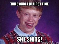 Tries anal for first time SHE shits! - Tries anal for first time SHE shits!  bad luck brian birthday