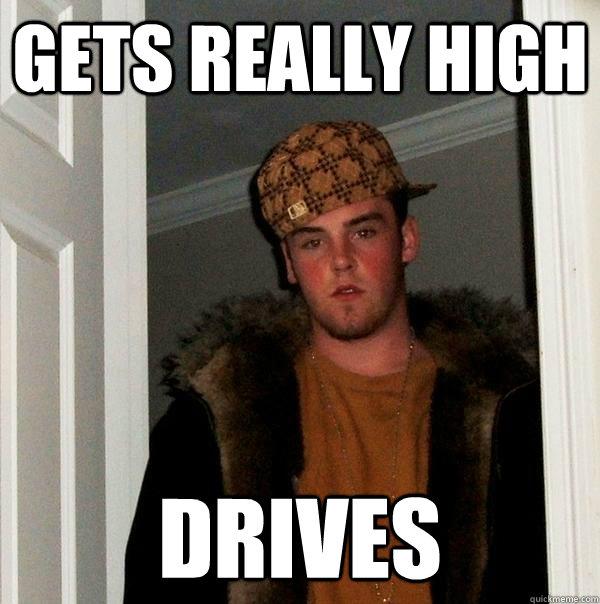 gets really high drives   Scumbag Steve