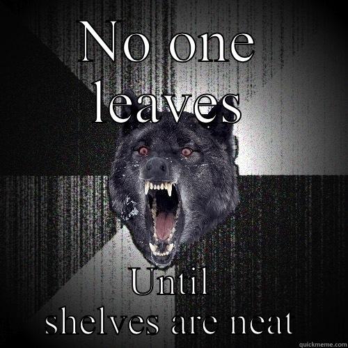 NO ONE LEAVES UNTIL SHELVES ARE NEAT Insanity Wolf