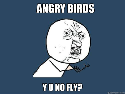 Angry Birds y u no fly?  Y U No