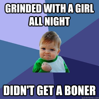 Grinded with a girl all night didn't get a boner   Success Kid