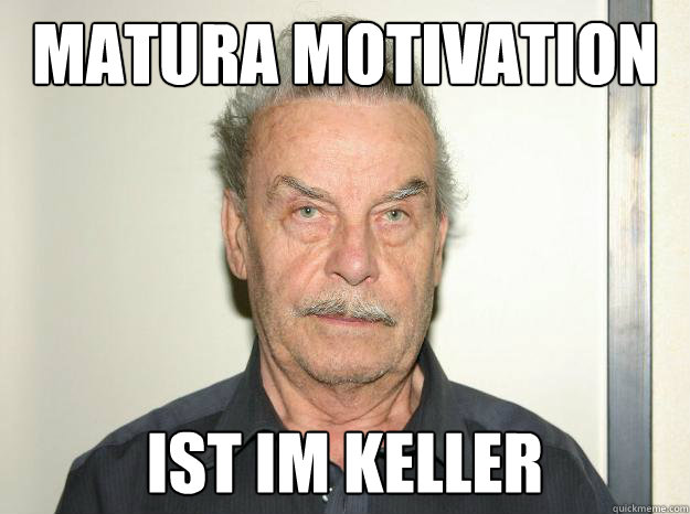 Matura motivation ist im keller  Josef fritzl