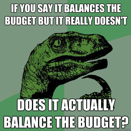 if you say it balances the budget but it really doesn't does it actually balance the budget?  Philosoraptor