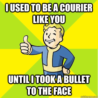 i used to be a courier like you until i took a bullet to the face  Fallout new vegas