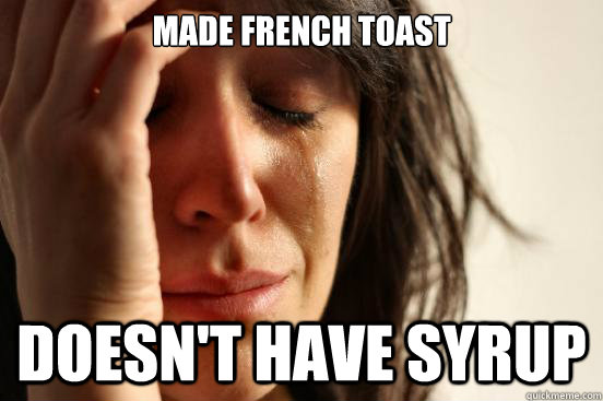 made french toast doesn't have syrup - made french toast doesn't have syrup  First World Problems