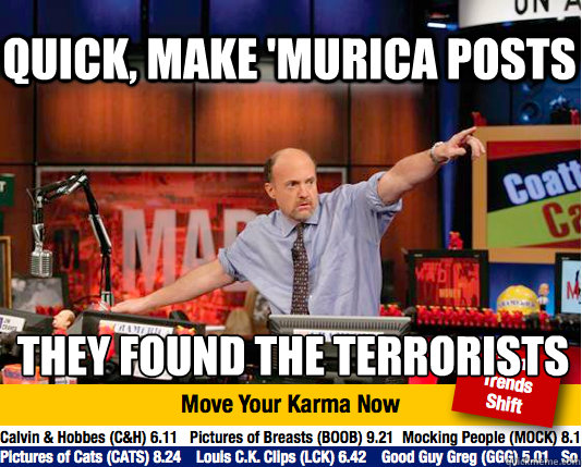 quick, make 'Murica posts They found the terrorists
  Mad Karma with Jim Cramer