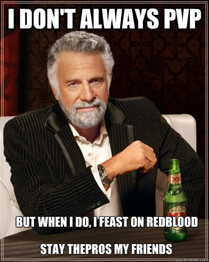 I don't always pvp but when I do, i feast on Redblood Stay ThePros my Friends  The Most Interesting Man In The World