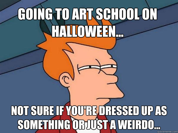 Going to art school on halloween... not sure if you're dressed up as something or just a weirdo...  Futurama Fry